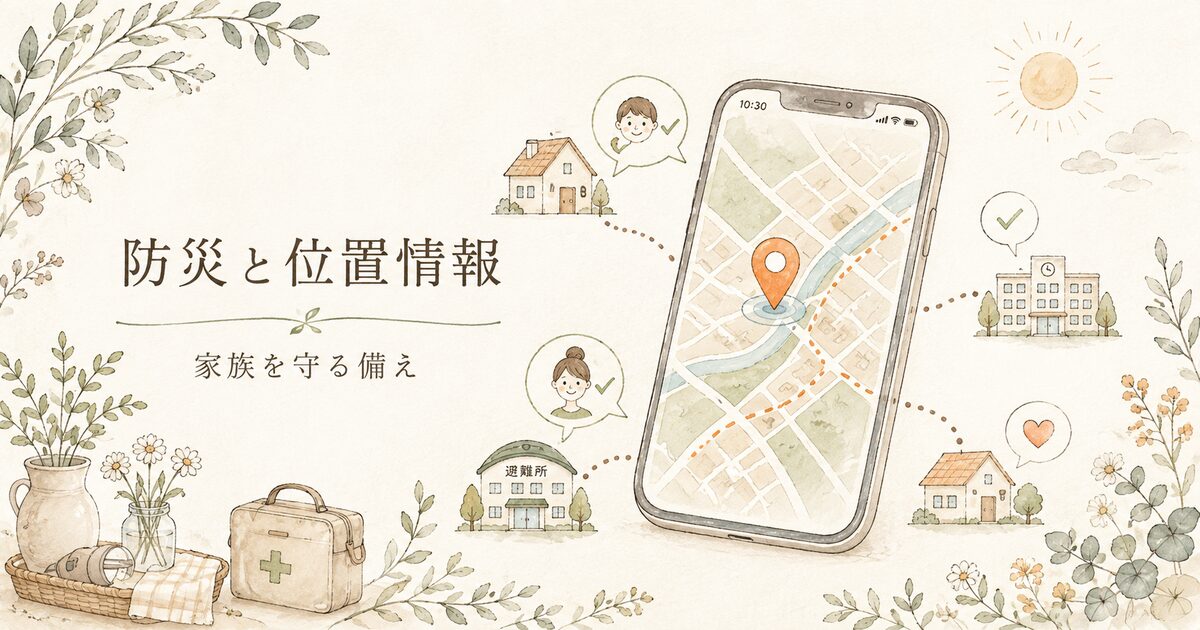 防災で位置情報を使うべき場面7つ｜家族の安否確認と避難判断を早くする！